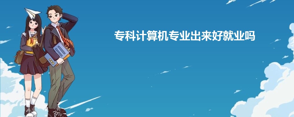 专科计算机专业出来好就业吗